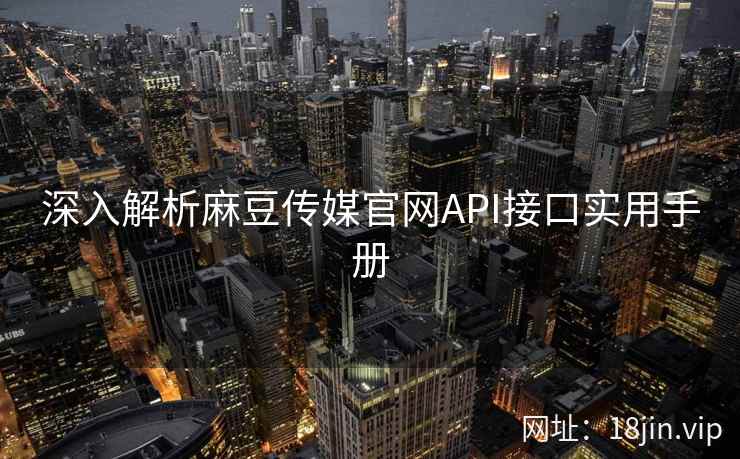 深入解析麻豆传媒官网API接口实用手册