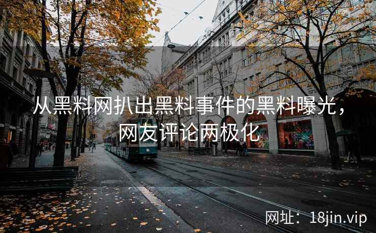 从黑料网扒出黑料事件的黑料曝光，网友评论两极化