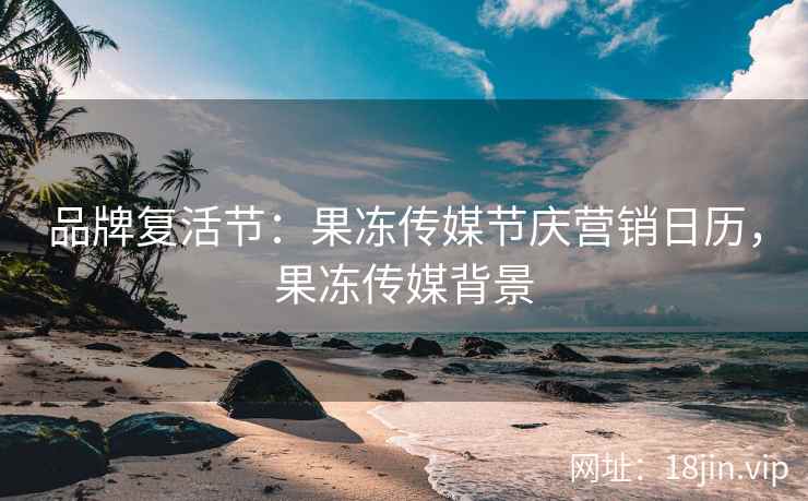 品牌复活节：果冻传媒节庆营销日历，果冻传媒背景