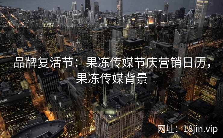 品牌复活节：果冻传媒节庆营销日历，果冻传媒背景