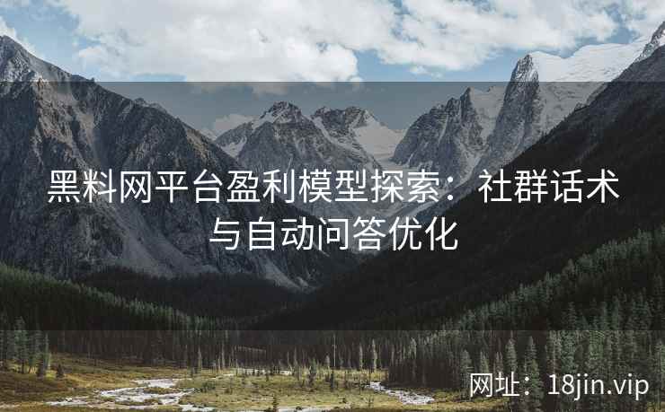 黑料网平台盈利模型探索：社群话术与自动问答优化