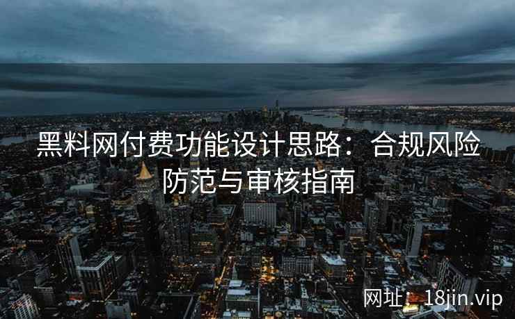 黑料网付费功能设计思路：合规风险防范与审核指南