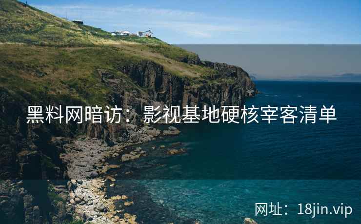黑料网暗访：影视基地硬核宰客清单
