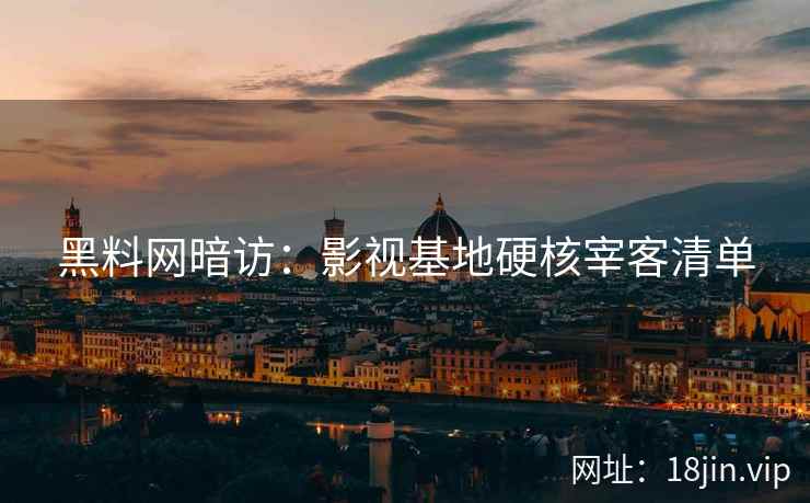 黑料网暗访：影视基地硬核宰客清单