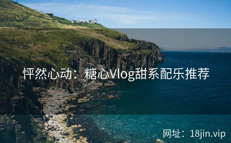 怦然心动：糖心Vlog甜系配乐推荐