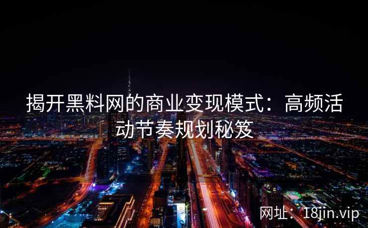 揭开黑料网的商业变现模式：高频活动节奏规划秘笈