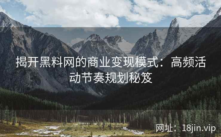 揭开黑料网的商业变现模式：高频活动节奏规划秘笈