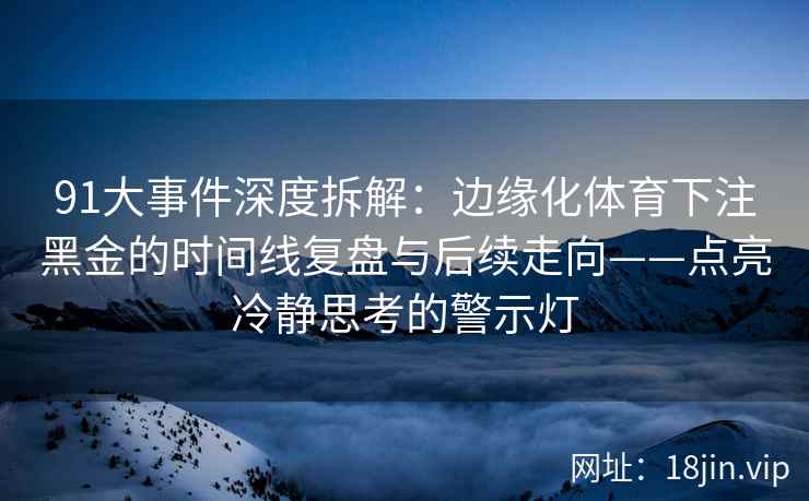 91大事件深度拆解：边缘化体育下注黑金的时间线复盘与后续走向——点亮冷静思考的警示灯