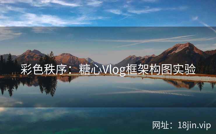 彩色秩序：糖心Vlog框架构图实验