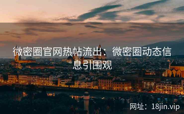 微密圈官网热帖流出：微密圈动态信息引围观