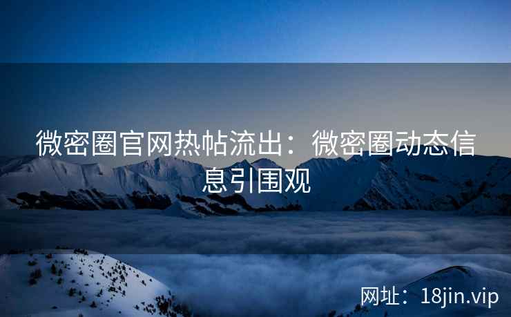 微密圈官网热帖流出：微密圈动态信息引围观