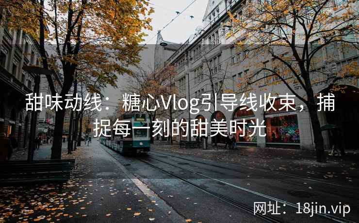 甜味动线：糖心Vlog引导线收束，捕捉每一刻的甜美时光
