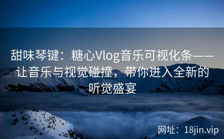 甜味琴键：糖心Vlog音乐可视化条——让音乐与视觉碰撞，带你进入全新的听觉盛宴