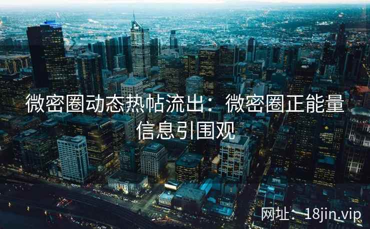 微密圈动态热帖流出：微密圈正能量信息引围观