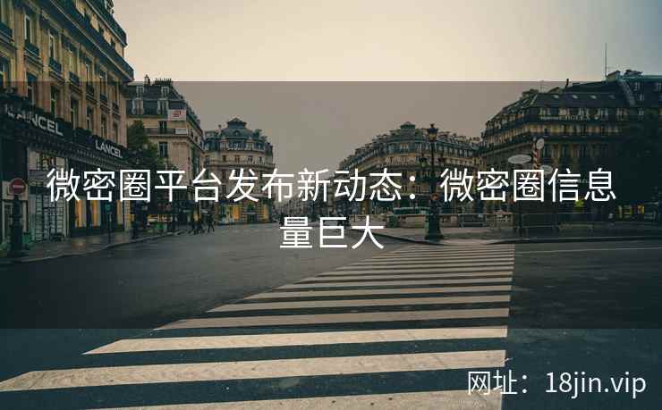 微密圈平台发布新动态：微密圈信息量巨大