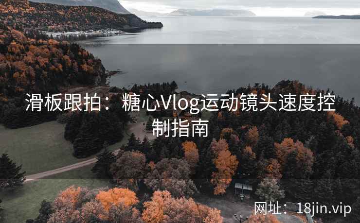 滑板跟拍：糖心Vlog运动镜头速度控制指南